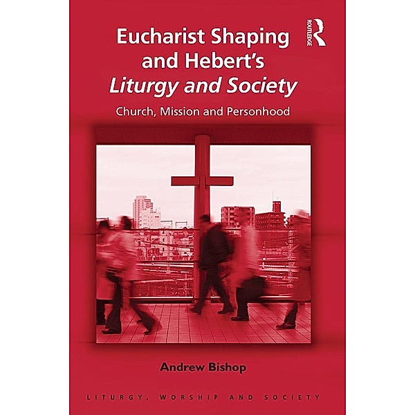 Eucharist Shaping and Hebert's Liturgy and Society, Andrew Bishop