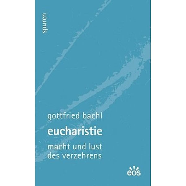 Eucharistie - Macht und Lust des Verzehrens, Gottfried Bachl