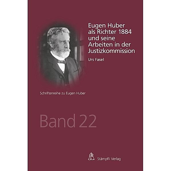 Eugen Huber als Richter 1884 und seine Arbeiten in der Justizkommission / Schriftenreihe zu Eugen Huber Bd.22, Urs Fasel