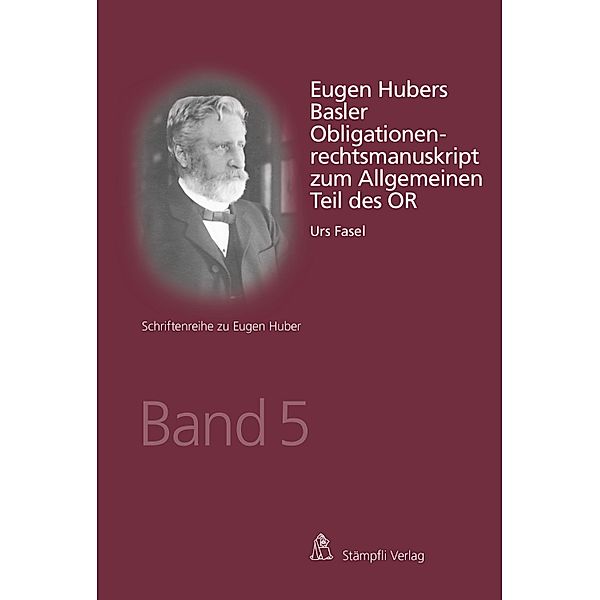 Eugen Hubers Basler Obligationenrechtsmanuskript zum Allgemeinen Teil des OR / Schriftenreihe zu Eugen Huber Bd.5, Urs Fasel