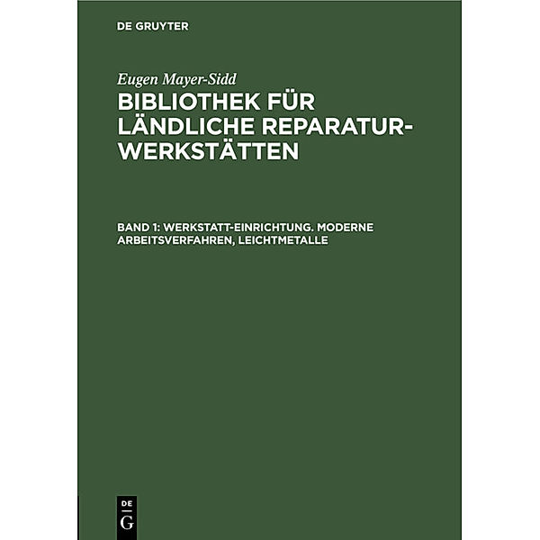 Eugen Mayer-Sidd: Bibliothek für ländliche Reparaturwerkstätten / Band 1 / Werkstatt-Einrichtung. Moderne Arbeitsverfahren, Leichtmetalle, Mayer-Sidd