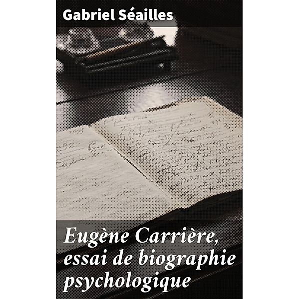 Eugène Carrière, essai de biographie psychologique, GABRIEL SéAILLES