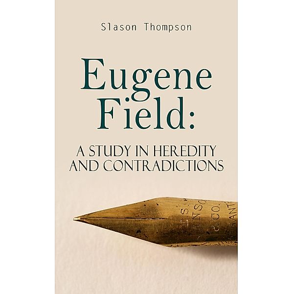 Eugene Field: A Study in Heredity and Contradictions, Slason Thompson