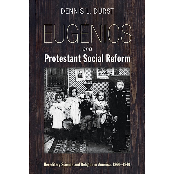 Eugenics and Protestant Social Reform, Dennis Durst