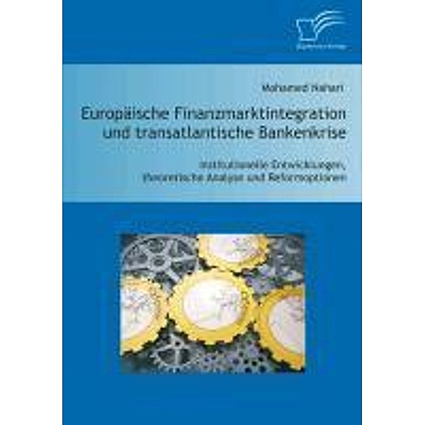 Europäische Finanzmarktintegration und transatlantische Bankenkrise: Institutionelle Entwicklungen, theoretische Analyse und Reformoptionen, Mohamed Nahari
