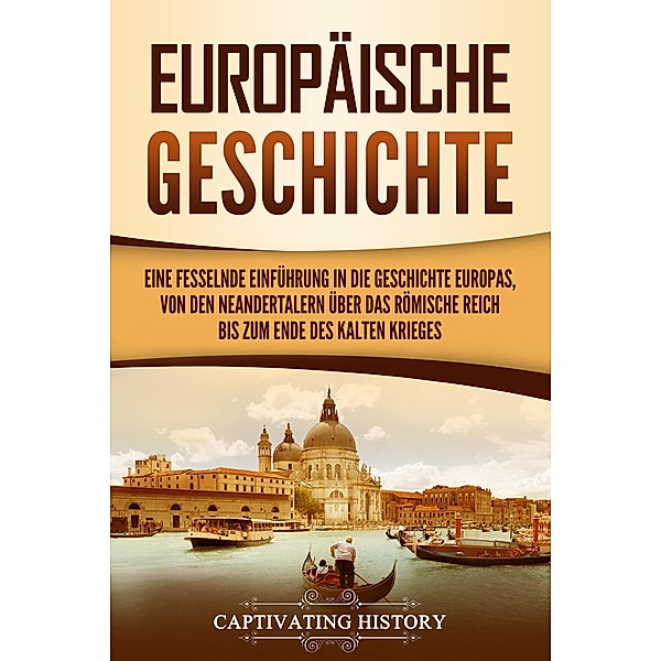 Europäische Geschichte: Eine fesselnde Einführung in die Geschichte Europas, von den Neandertalern über das Römische Reich bis zum Ende des Kalten Krieges, Captivating History