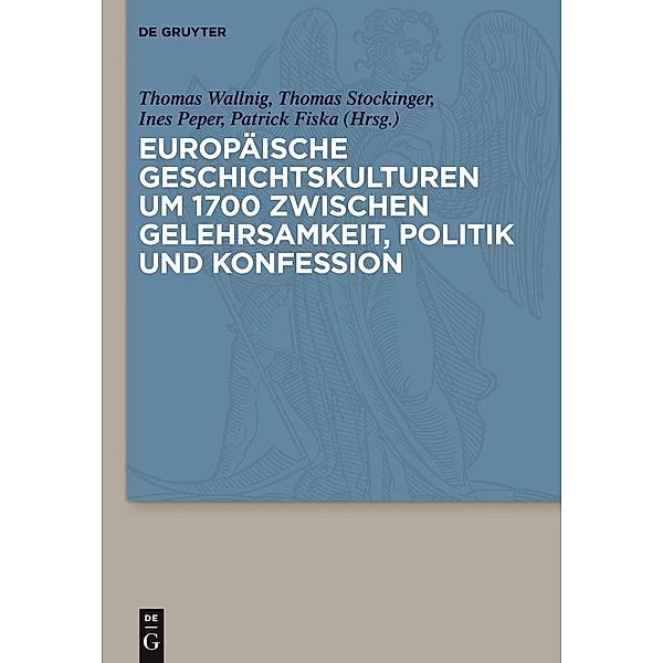 Europäische Geschichtskulturen um 1700 zwischen Gelehrsamkeit, Politik und Konfession