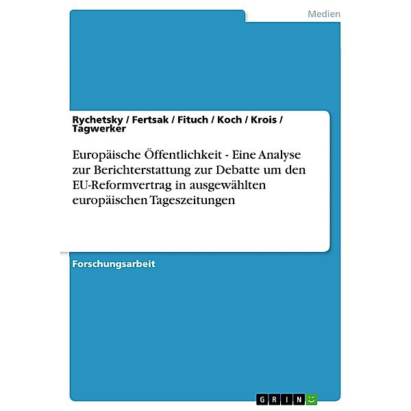 Europäische Öffentlichkeit - Eine Analyse zur Berichterstattung zur Debatte um den EU-Reformvertrag in ausgewählten europäischen Tageszeitungen, Julia Rychetsky, Hans-Peter Fertsak, Malgorzata Fituch, Marion Koch, Stephanie Krois, Gisela Tagwerker