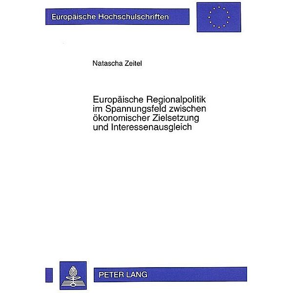 Europäische Regionalpolitik im Spannungsfeld zwischen ökonomischer Zielsetzung und Interessenausgleich, Natascha Zeitel