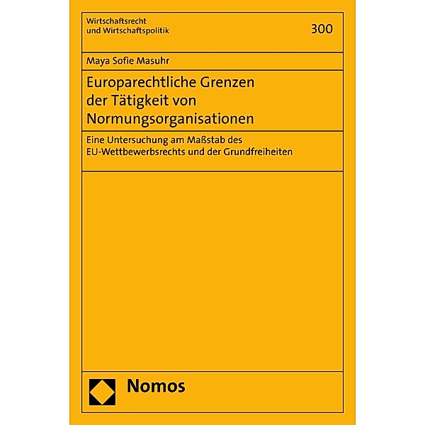Europarechtliche Grenzen der Tätigkeit von Normungsorganisationen / Wirtschaftsrecht und Wirtschaftspolitik Bd.300, Maya Sofie Masuhr