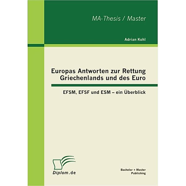 Europas Antworten zur Rettung Griechenlands und des Euro: EFSM, EFSF und ESM - ein Überblick, Adrian Kohl