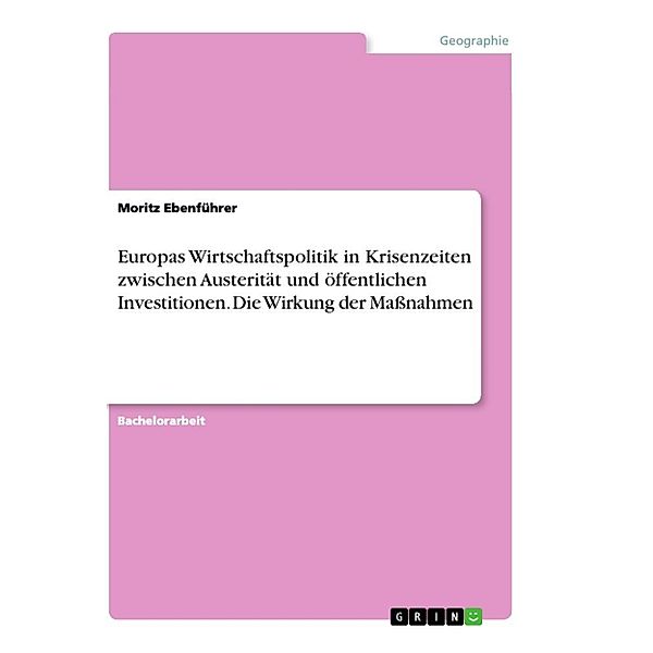 Europas Wirtschaftspolitik in Krisenzeiten zwischen Austerität und öffentlichen Investitionen. Die  Wirkung der Maßnahme, Moritz Ebenführer