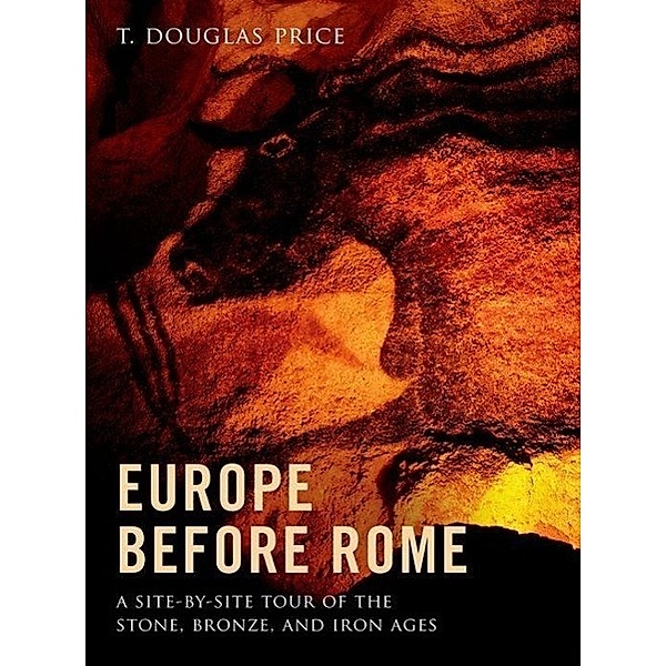 Europe Before Rome: A Site-By-Site Tour of the Stone, Bronze, and Iron Ages, T. Douglas Price