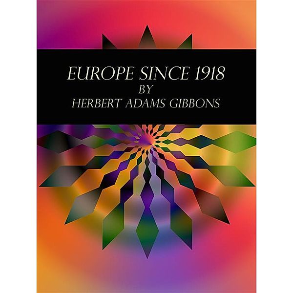 Europe Since 1918, Herbert Adams Gibbons