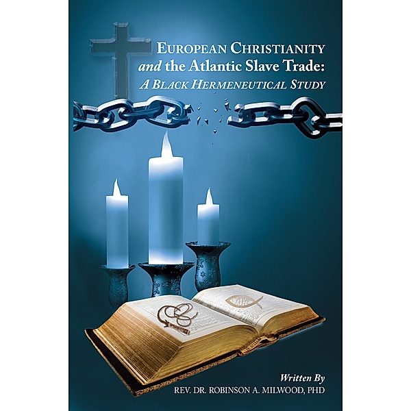 European Christianity and the Atlantic Slave Trade: a Black Hermeneutical Study, Rev. Robinson A. Milwood