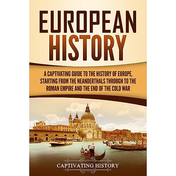 European History: A Captivating Guide to the History of Europe, Starting from the Neanderthals Through to the Roman Empire and the End of the Cold War, Captivating History