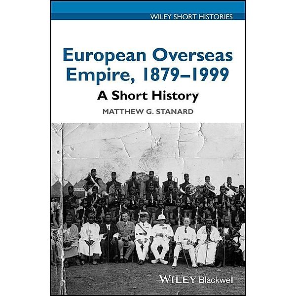 European Overseas Empire, 1879 - 1999 / Wiley Blackwell Short Histories, Matthew G. Stanard