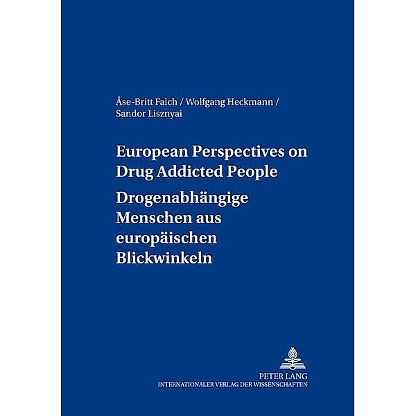 European Perspectives on Drug Addicted People- Drogenabhängige Menschen aus europäischen Blickwinkeln, Ase-Brit Falch, Wolfgang Heckmann, Sandor Lisznyai