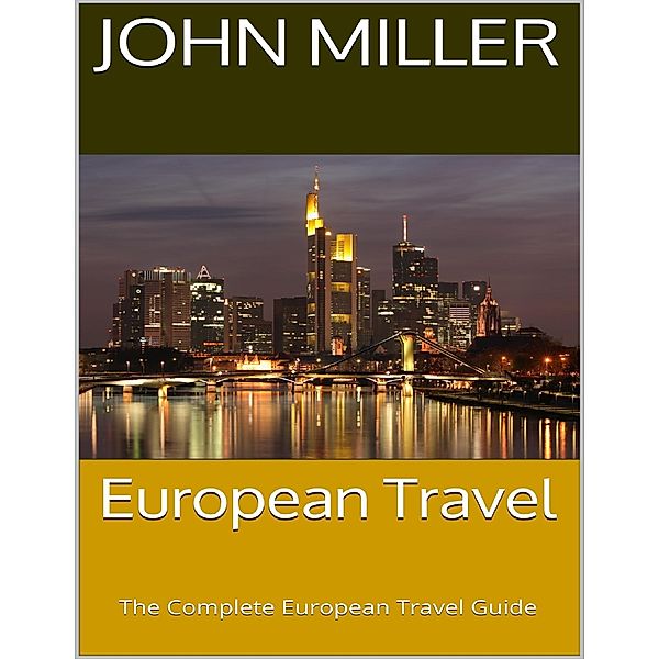 European Travel: The Complete European Travel Guide, John Miller