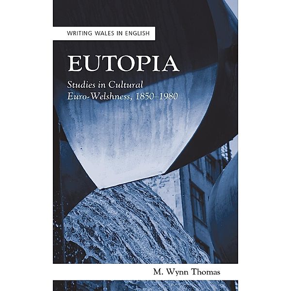 Eutopia / Writing Wales in English, M. Wynn Thomas