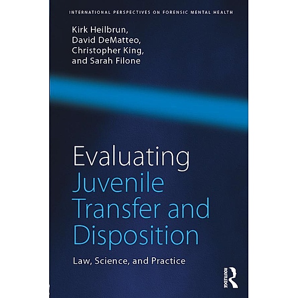 Evaluating Juvenile Transfer and Disposition, Kirk Heilbrun, David DeMatteo, Christopher King, Sarah Filone