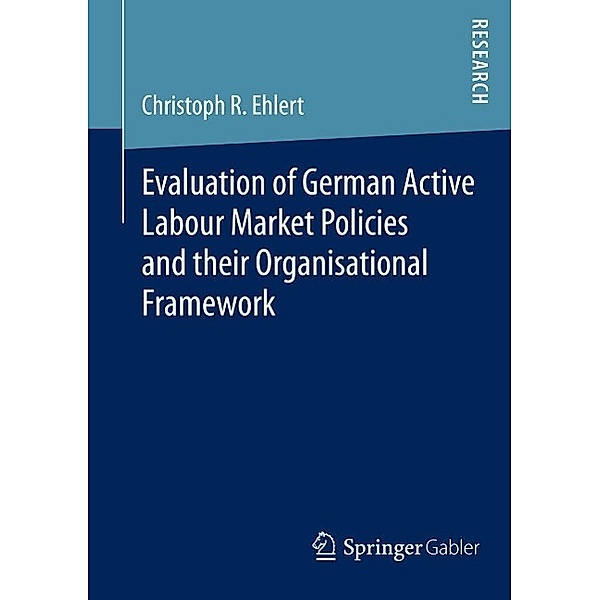 Evaluation of German Active Labour Market Policies and their Organisational Framework, Christoph R. Ehlert