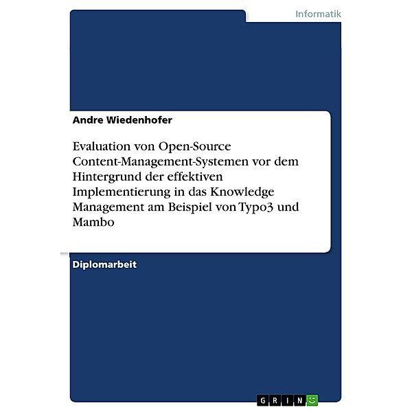 Evaluation von Open-Source Content-Management-Systemen vor dem Hintergrund der effektiven Implementierung in das Knowledge Management am Beispiel von Typo3 und Mambo, Andre Wiedenhofer