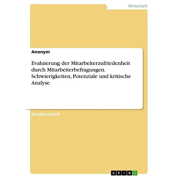 Evaluierung der Mitarbeiterzufriedenheit durch Mitarbeiterbefragungen. Schwierigkeiten, Potenziale und kritische Analyse