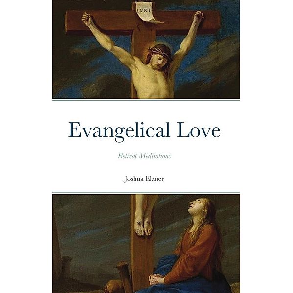 Evangelical Love: Retreat Meditations, Joshua Elzner