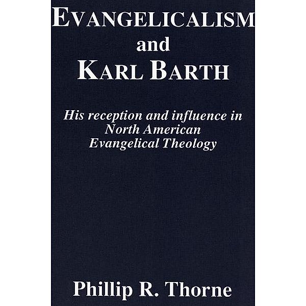 Evangelicalism and Karl Barth / Princeton Theological Monograph Series Bd.40, Phillip R. Thorne