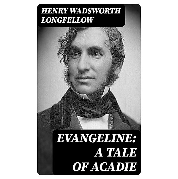 Evangeline: A Tale of Acadie, Henry Wadsworth Longfellow