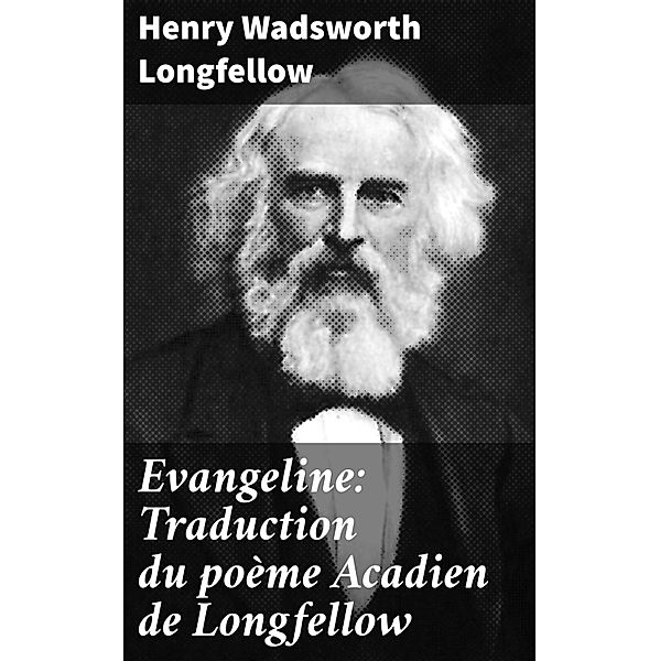 Evangeline: Traduction du poème Acadien de Longfellow, Henry Wadsworth Longfellow