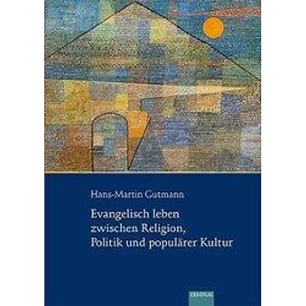 Evangelisch leben zwischen Religion, Politik und populärer Kultur, Hans-Martin Gutmann