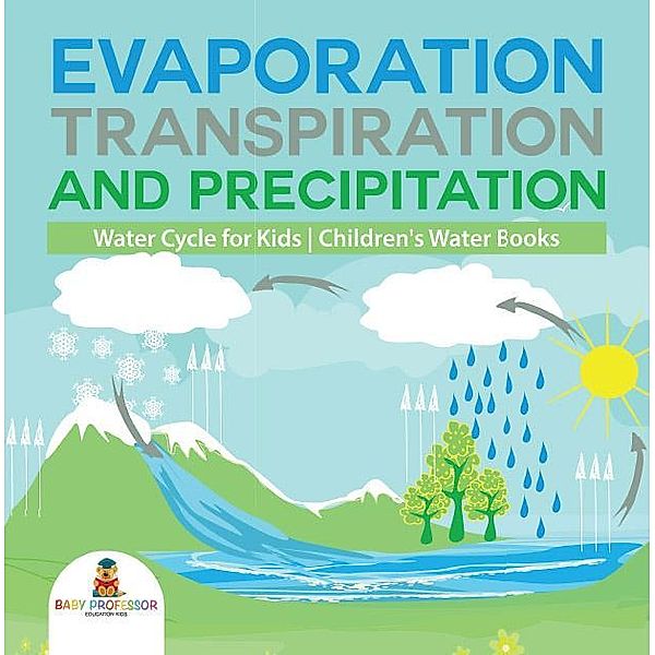 Evaporation, Transpiration and Precipitation | Water Cycle for Kids | Children's Water Books / Baby Professor, Baby