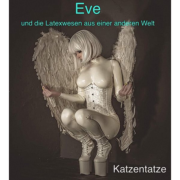 Eve und die Latexwesen aus einer anderen Welt / Hinterm (Latex-)Horizon wird's spannend Bd.1, . . Katzentatze