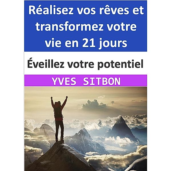 Éveillez votre potentiel : Réalisez vos rêves et transformez votre vie en 21 jours, Yves Sitbon