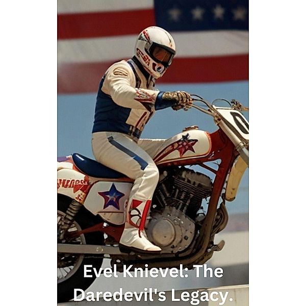 Evel Knievel: The Daredevil's Legacy., Gary Thatcher