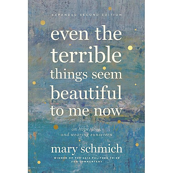 Even the Terrible Things Seem Beautiful to Me Now, Mary Schmich