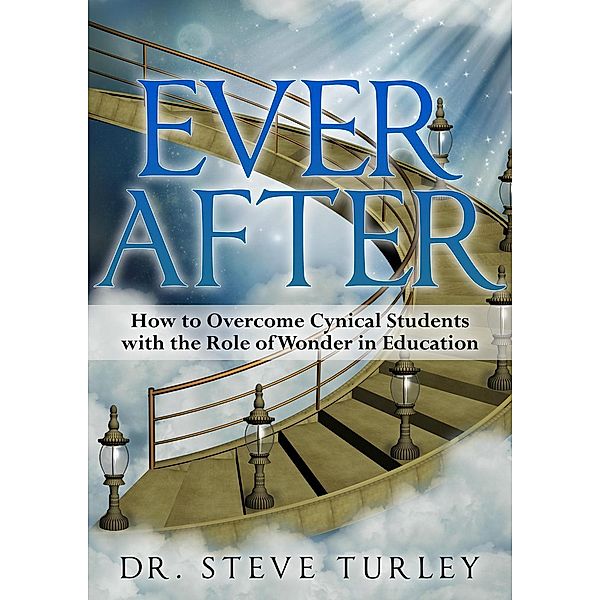 Ever After: How to Overcome Cynical Students with the Role of Wonder in Education, Steve Turley