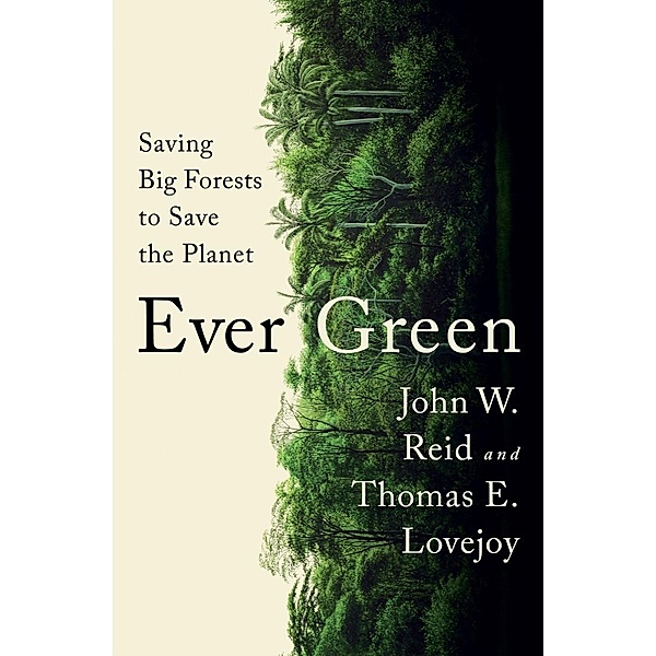 Ever Green: Saving Big Forests to Save the Planet, John W. Reid, Thomas E. Lovejoy