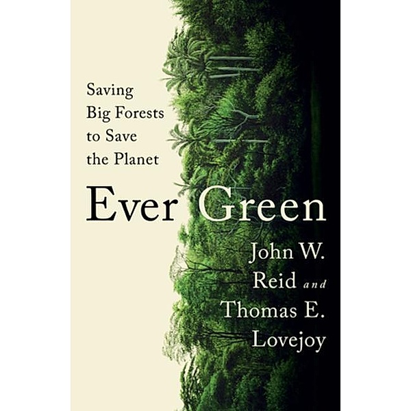 Ever Green - Saving Big Forests to Save the Planet, John W. Reid, Thomas E. Lovejoy