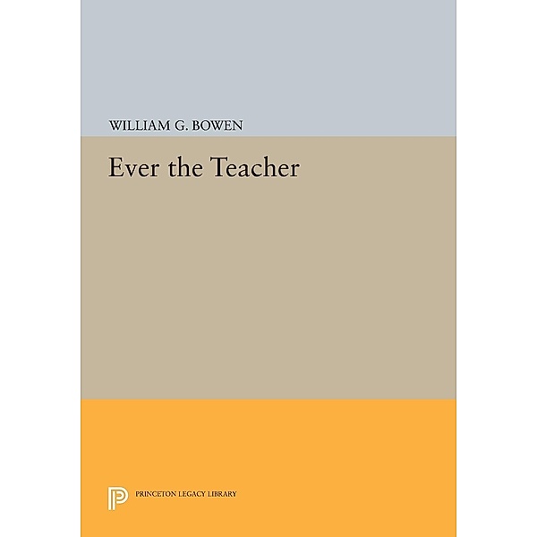 Ever the Teacher / Princeton Legacy Library Bd.949, William G. Bowen