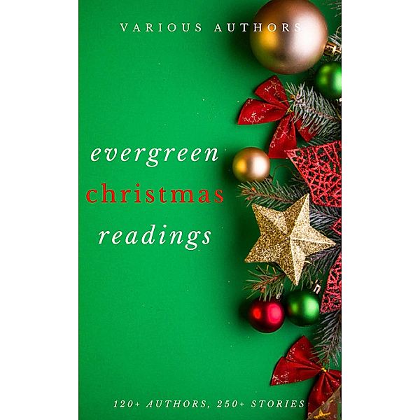 Evergreen Christmas Readings, A. A. Milne, Annie Eliot Trumbull, Richmal Crompton, Robert Browning, Robert Burns, Robert Ervin Howard, Robert Frost, Robert Ingersoll, Robert Louis Stevenson, R. L. Stevenson, Rose Terry Cooke, Rudyard Kipling, Annie Roe Carr, S. Weir Mitchell, Saki, Sara Teasdale, Stephen Leacock, Theodore Parker, Thomas Chatterton, Thomas Hardy, Thomas Hill, Thomas Nelson Page, Viktor Rydberg, Anonymous, Washington Irving, Willa Cather, William Dean Howells, William Henry Davies, William J. Locke, William Makepeace Thackeray, William Shakespeare, Zona Gale, Anton Chekhov, Arthur Conan Doyle, Banjo Paterson, Beatrix Potter, Berthold Auerbach, Bret Harte, Brothers Grimm, Santa Claus, Grimm Brothers, C. H. Mead, Cecil Frances Alexander, Charles Dickens, Charles Edward Carryl, CHRISTOPHER NORTH, Clement Clarke Moore, Cornelia Redmond, Don Marquis, Dylan Thomas, Adelaide Anne Procter, Edward Payson Roe, Eleanor Hallowell Abbott, Elia W. Peattie, Elizabeth Anderson, Elizabeth Margaret Chandler, Ella Wheeler Wilcox, Ellis Parker Butler, Ernest Vincent Wright, Eugene Field, Evaleen Stein, Algernon Blackwood, Florence L. Barclay, Francis Pharcellus Church, Frank Stockton, Fyodor Dostoevsky, Fyodor Dostoyevsky, G. K. Chesterton, George A. Baker, George Augustus Sala, George Robert Sims, H. W. Collingwood, Alice Duer Miller, H. P. Lovecraft, Hans Christian Andersen, Harriet Beecher Stowe, Henry Van Dyke, Henry Wadsworth Longfellow, Hesba Stretton, Hezekiah Butterworth, Jacob August Riis, James Whitcomb Riley, John Bowring, Alice Hale Burnett, John Greenleaf Whittier, John Kendrick Bangs, John Masefield, John Milton, John Strange Winter, José, Julia Schayer, Juliana Horatia Ewing, Kate Douglas Wiggin, Katharine Lee Bates, Amy Ella Blanchard, Kenneth Grahame, L. Frank Baum, Lyman Frank Baum, Laura Lee Hope, Leo Tolstoy, Letitia Elizabeth Landon, Lewis Carroll, Lope de Vega, Louisa May Alcott, Lucy Maud Montgomery, Andy Adams, L. M. Montgomery, M. E. S, Margaret E. Sangster, Margery Williams, Mark Twain, Martha Finley, Mary E. Wilkins Freeman, Mary Louisa Molesworth, Meredith Nicholson, Montague Rhodes James, Anne Hollingsworth Wharton, Mother Goose, Mrs. W. H. Corning, Nahum Tate, Nathaniel Hawthorne, Newton Booth Tarkington, O. Henry, Olive Thorne Miller, Paul Laurence Dunbar, Peter Christen Asbjornsen, Ralph Henry Barbour