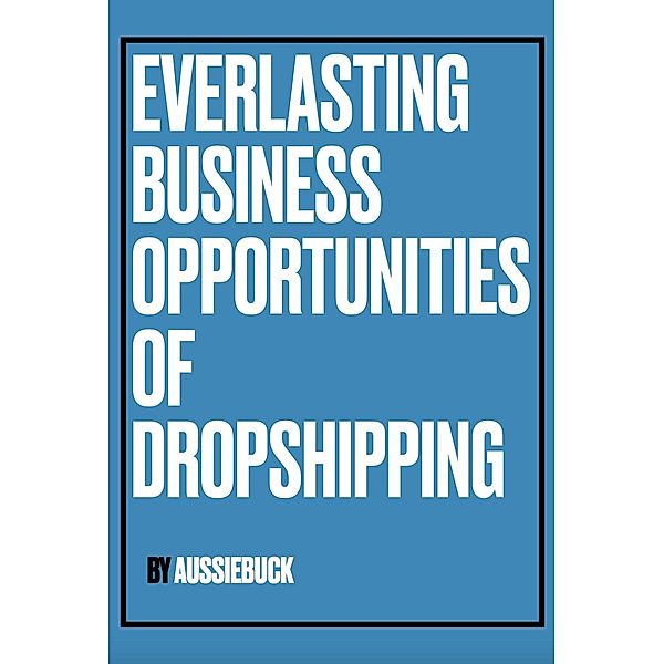 Everlasting Business Opportunities Of Dropshipping, Aussiebuck