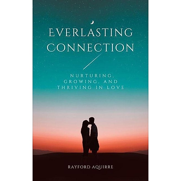 Everlasting Connection: Nurturing, Growing, and Thriving in Love, Rayford Aquirre