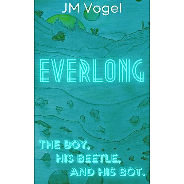 Everlong Book I, The Boy, His Beetle, and His Bot. / Everlong, Jm Vogel