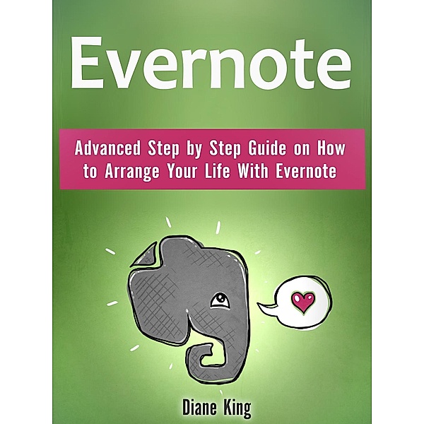 Evernote: Advanced Step by Step Guide on How to Arrange Your Life With Evernote, Diane King