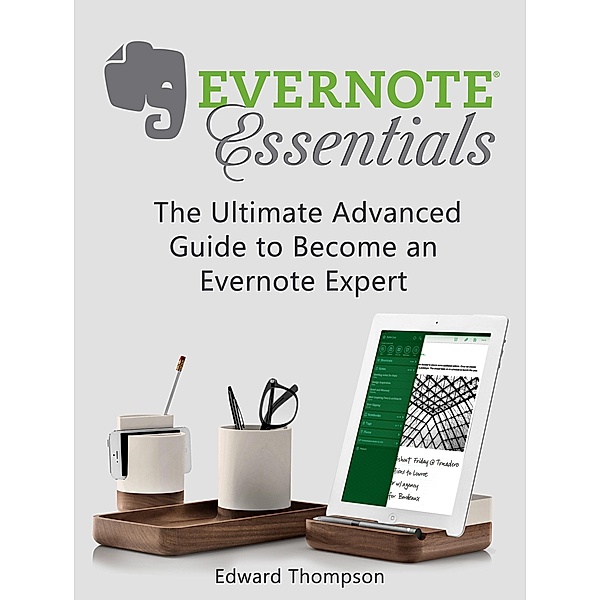 Evernote Essentials: The Ultimate Advanced Guide to Become an Evernote Expert, Edward Thompson