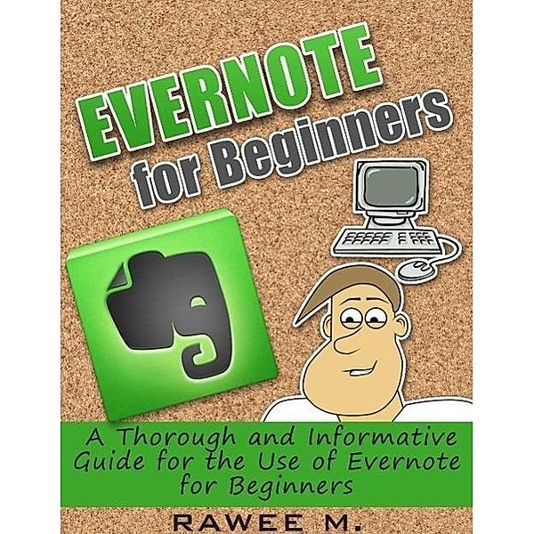 Evernote for Beginners : A Thorough and Informative Guide for the Use of Evernote for Beginners, Rawee M.