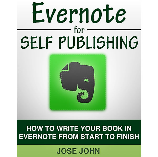 Evernote for Self-Publishing: How to Write Your Book in Evernote from Start to Finish, Jose John